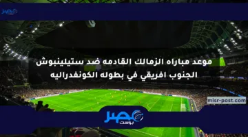 موعد مباراة الزمالك القادمة ضد ستيلينبوش الجنوب أفريقي في بطولة الكونفدرالية